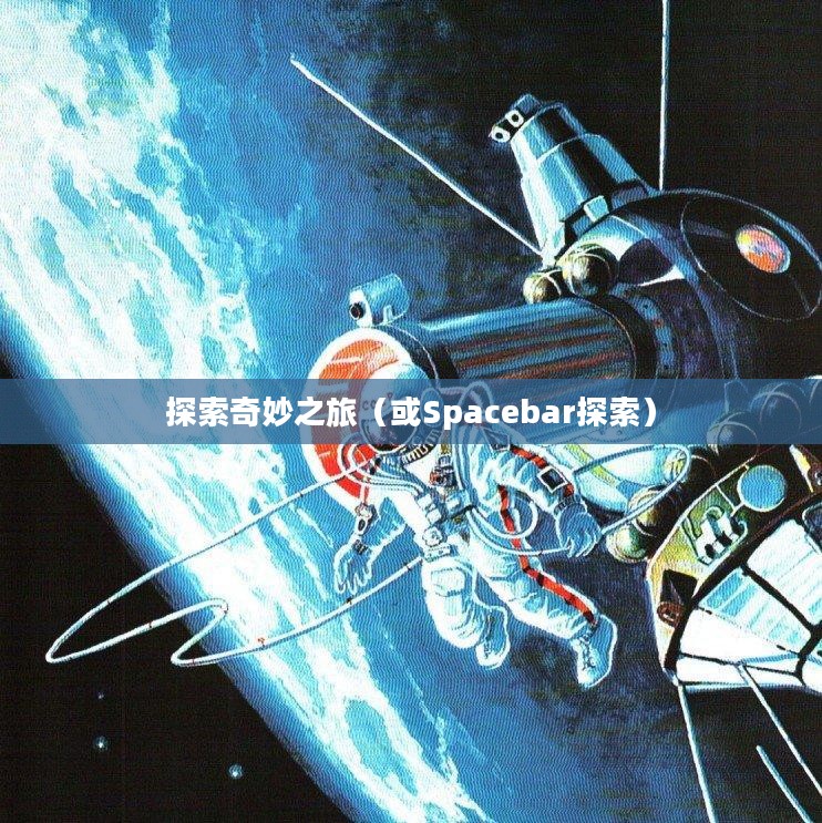 太空漫游者的秘密，探索Spacebar的奇妙之旅