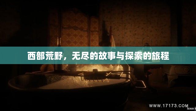 西部荒野，无尽的故事与探索的旅程