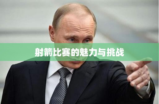 射箭比赛的魅力与挑战