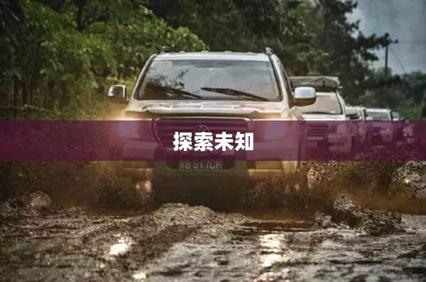 越野驾驶，探索未知的魅力与挑战
