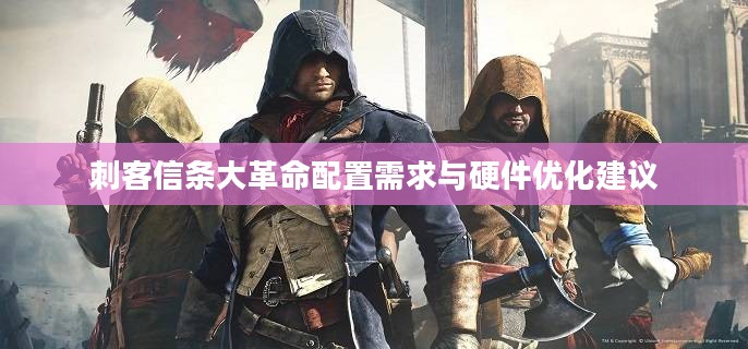 刺客信条大革命配置需求与硬件优化建议