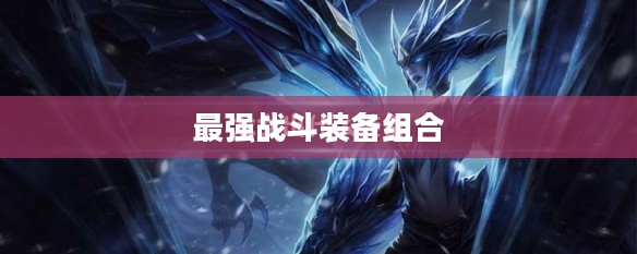 龙女出装攻略，打造最强战斗装备组合