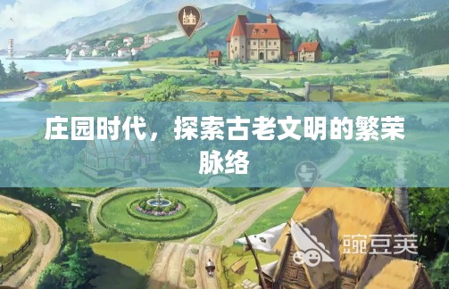 庄园时代,探索古老文明的繁荣脉络 庄园时代,探索古老文明的繁荣脉络