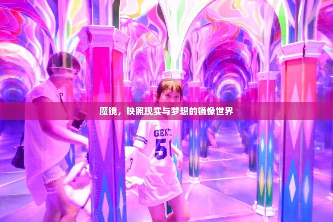 魔镜,映照现实与梦想的镜像世界 魔镜,映照现实与梦想的镜像世界