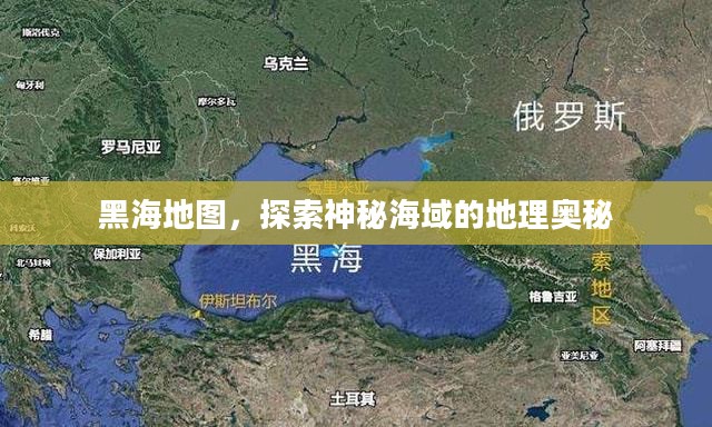 黑海地图，探索神秘海域的地理奥秘
