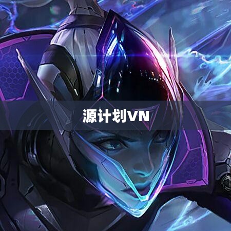 源计划VN，重塑游戏内体验的革命性策略