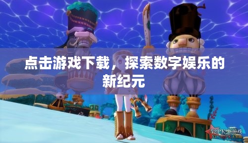 点击游戏下载,探索数字娱乐的新纪元 点击游戏下载,探索数字娱乐的新纪元