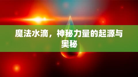 魔法水滴，神秘力量的起源与奥秘