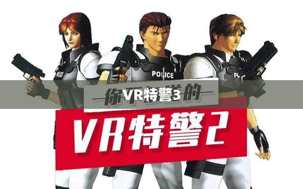 VR特警3,未来警务的新纪元 VR特警3,未来警务的新纪元