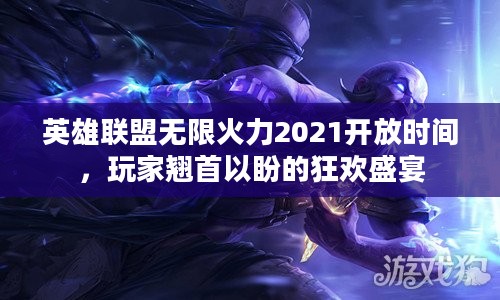 英雄联盟无限火力2021开放时间，玩家翘首以盼的狂欢盛宴