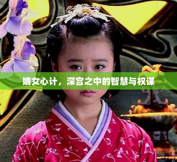 嫡女心计,深宫之中的智慧与权谋 嫡女心计,深宫之中的智慧与权谋