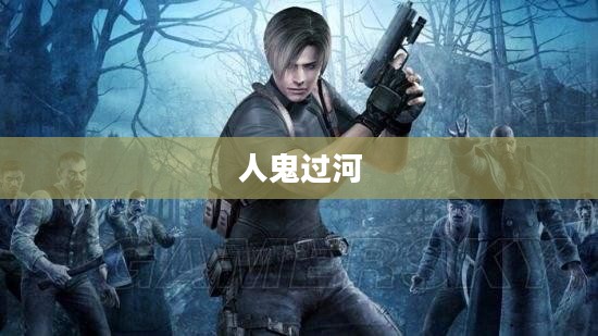 人鬼过河，一场跨越生与死的冒险之旅