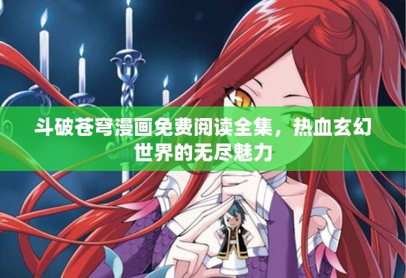 斗破苍穹漫画免费阅读全集,热血玄幻世界的无尽魅力 斗破苍穹漫画免费阅读全集,热血玄幻世界的无尽魅力