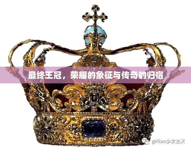 最终王冠,荣耀的象征与传奇的归宿 最终王冠,荣耀的象征与传奇的归宿