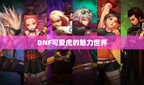 DNF可爱虎的魅力世界 DNF可爱虎的魅力世界