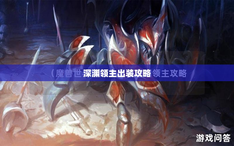 深渊领主出装攻略，打造无敌英雄装备组合