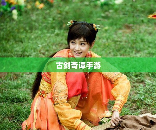 古剑奇谭手游，探索神秘仙侠世界的奇幻之旅