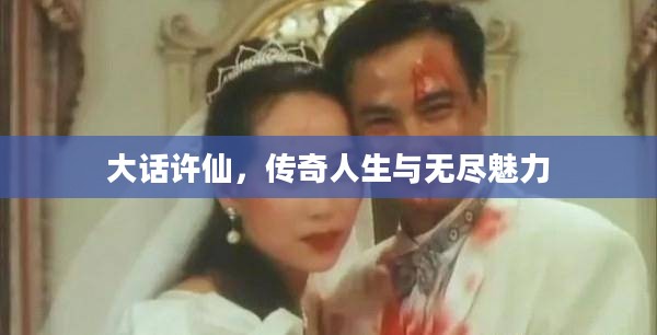 大话许仙，传奇人生与无尽魅力