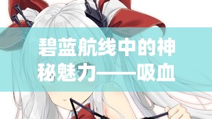 碧蓝航线中的神秘魅力——吸血鬼 碧蓝航线中的神秘魅力——吸血鬼