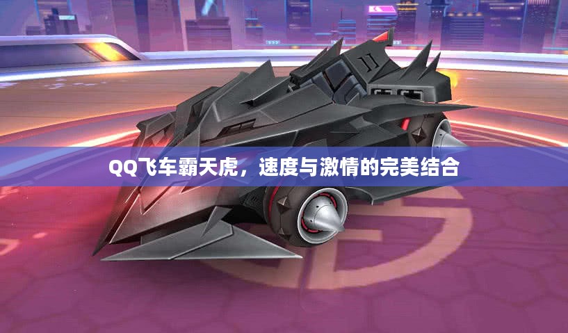 QQ飞车霸天虎,速度与激情的完美结合 QQ飞车霸天虎,速度与激情的完美结合