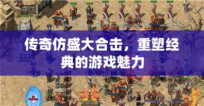 传奇仿盛大合击，重塑经典的游戏魅力