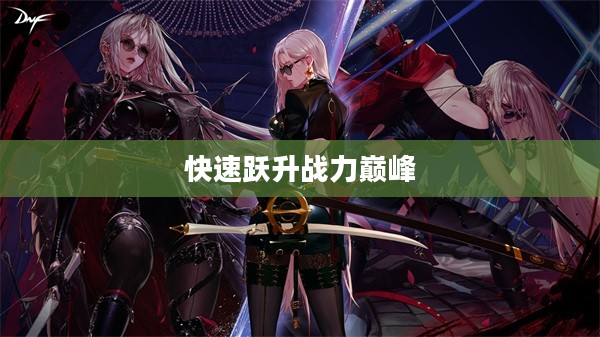 DNF刃影升级攻略，快速跃升战力巅峰