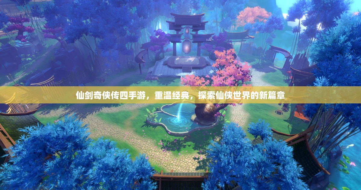 仙剑奇侠传四手游，重温经典，探索仙侠世界的新篇章