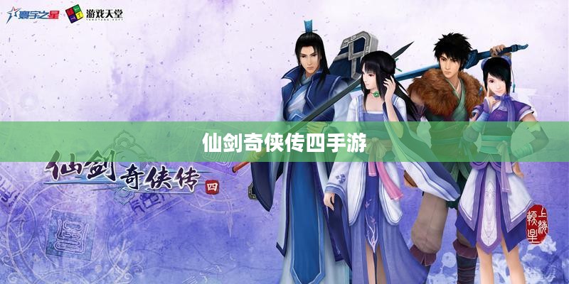 仙剑奇侠传四手游,重温经典,探索仙侠世界的新篇章 仙剑奇侠传四手游,重温经典,探索仙侠世界的新篇章