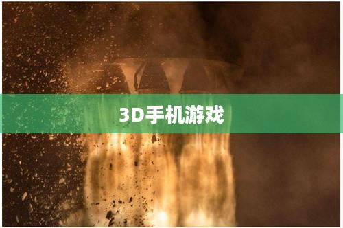 探索3D手机游戏，新时代的游戏革命