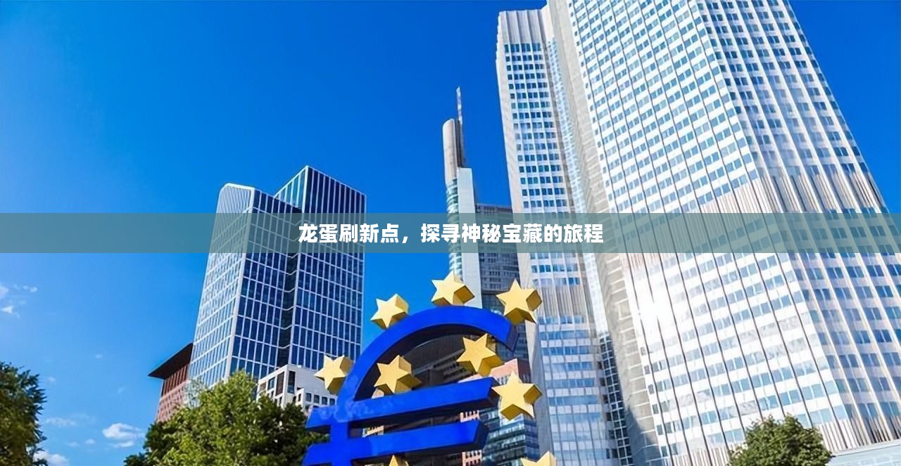 龙蛋刷新点,探寻神秘宝藏的旅程 龙蛋刷新点,探寻神秘宝藏的旅程