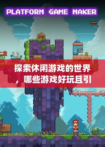 探索休闲游戏的世界，哪些游戏好玩且引人入胜？