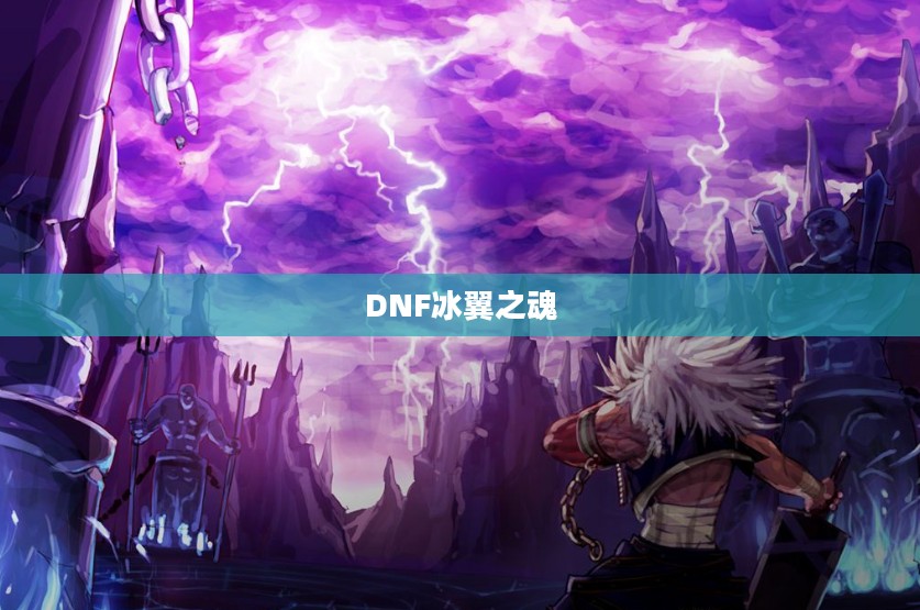DNF冰翼之魂,探索神秘力量的源泉 DNF冰翼之魂,探索神秘力量的源泉