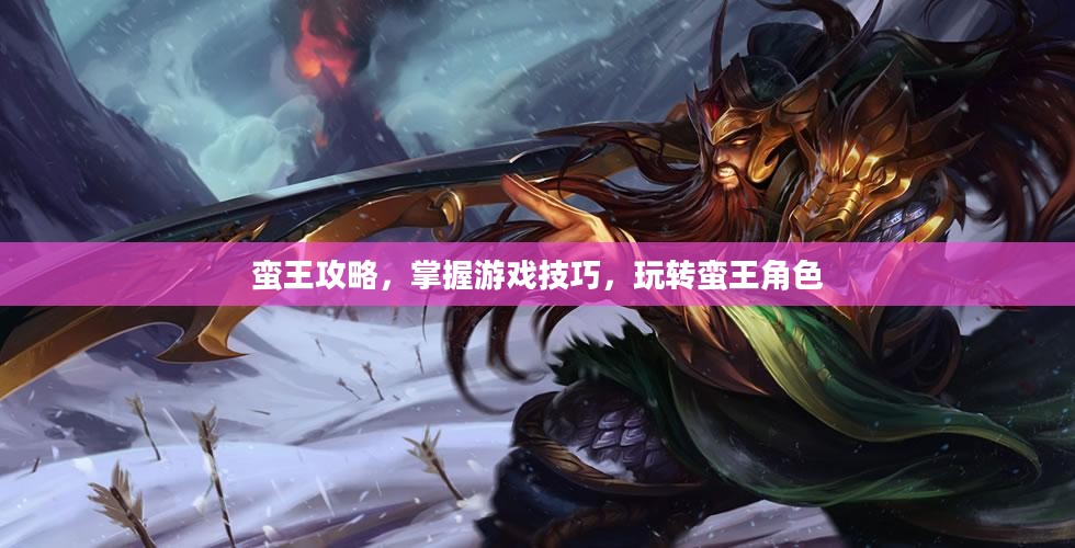 蛮王攻略，掌握游戏技巧，玩转蛮王角色