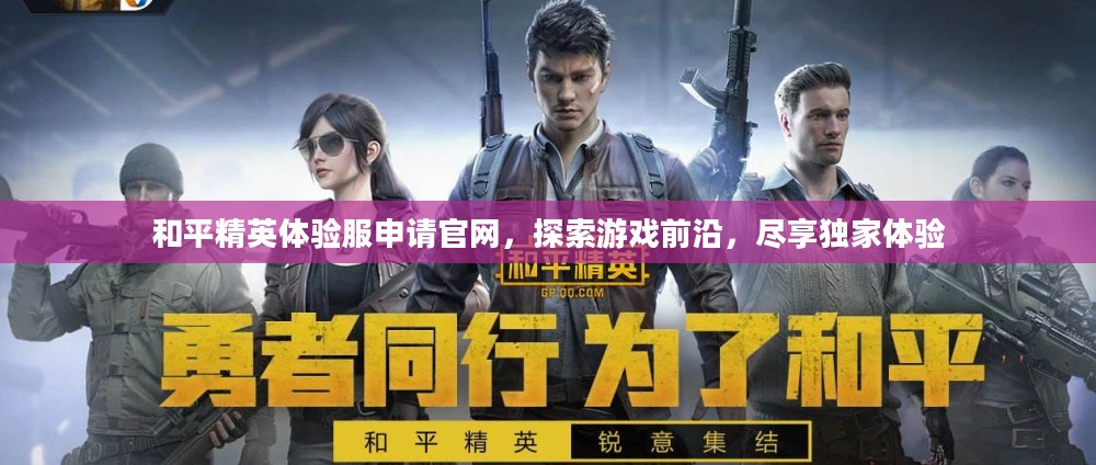 和平精英体验服申请官网,探索游戏前沿,尽享独家体验 和平精英体验服申请官网,探索游戏前沿,尽享独家体验