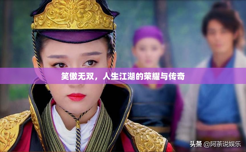笑傲无双，人生江湖的荣耀与传奇