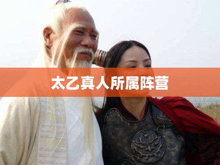 封神演义中太乙真人所属阵营探究 封神演义中太乙真人所属阵营探究