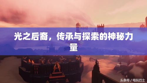 光之后裔，传承与探索的神秘力量
