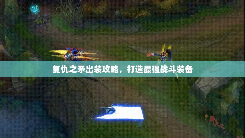 复仇之矛出装攻略,打造最强战斗装备 复仇之矛出装攻略,打造最强战斗装备