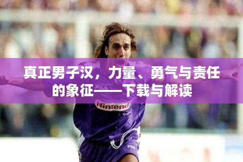 真正男子汉，力量、勇气与责任的象征——下载与解读