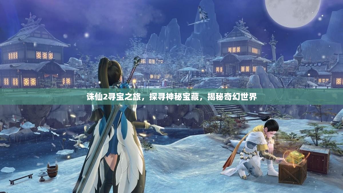诛仙2寻宝之旅,探寻神秘宝藏,揭秘奇幻世界 诛仙2寻宝之旅,探寻神秘宝藏,揭秘奇幻世界