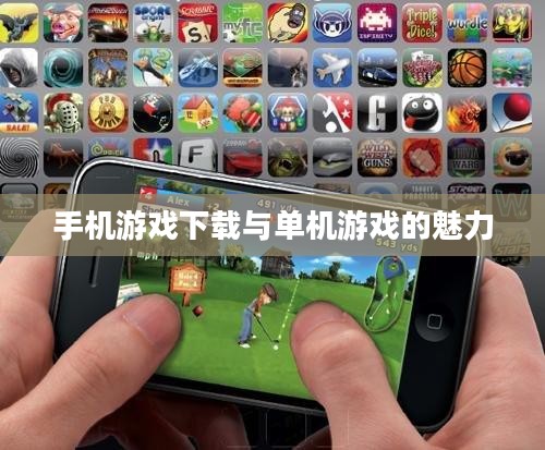 手机游戏下载与单机游戏的魅力 手机游戏下载与单机游戏的魅力
