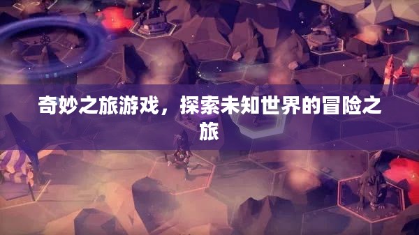 奇妙之旅游戏，探索未知世界的冒险之旅