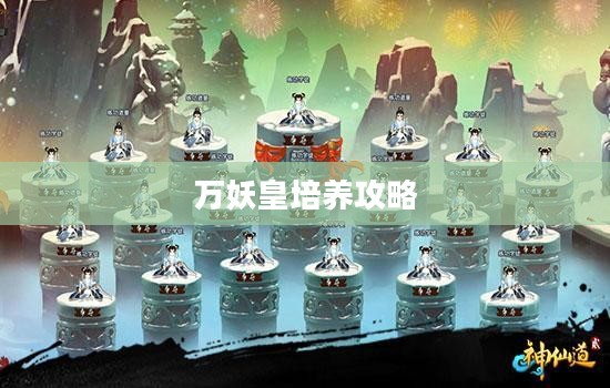 神仙道万妖皇培养攻略