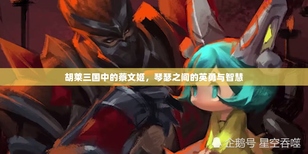 胡莱三国中的蔡文姬，琴瑟之间的英勇与智慧