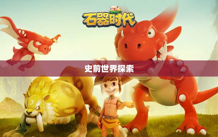 石器时代手游官网，探索史前世界的无尽魅力