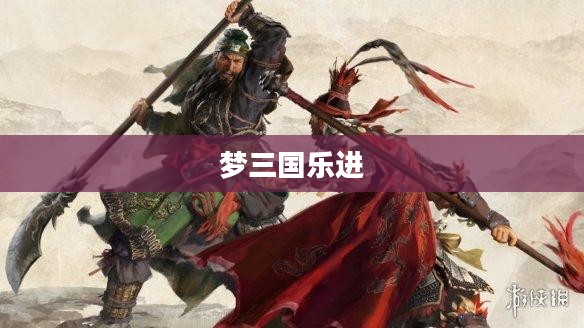 梦三国乐进，英勇传奇的征途