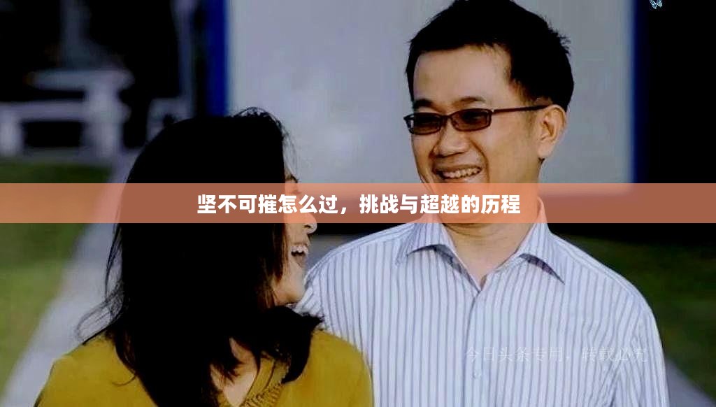 坚不可摧怎么过,挑战与超越的历程 坚不可摧怎么过,挑战与超越的历程