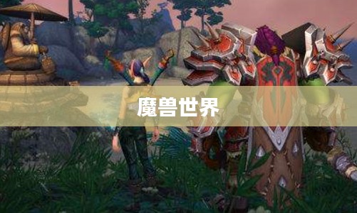 魔兽世界之怪，神秘与冒险的交织
