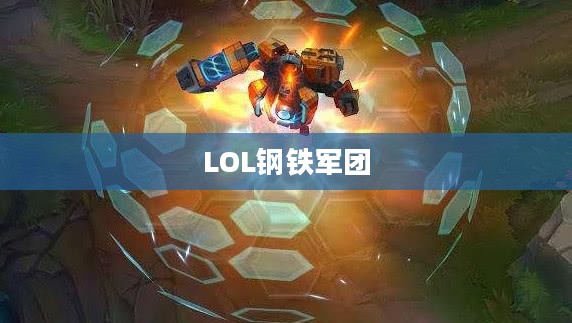LOL钢铁军团,坚不可摧的力量象征 LOL钢铁军团,坚不可摧的力量象征