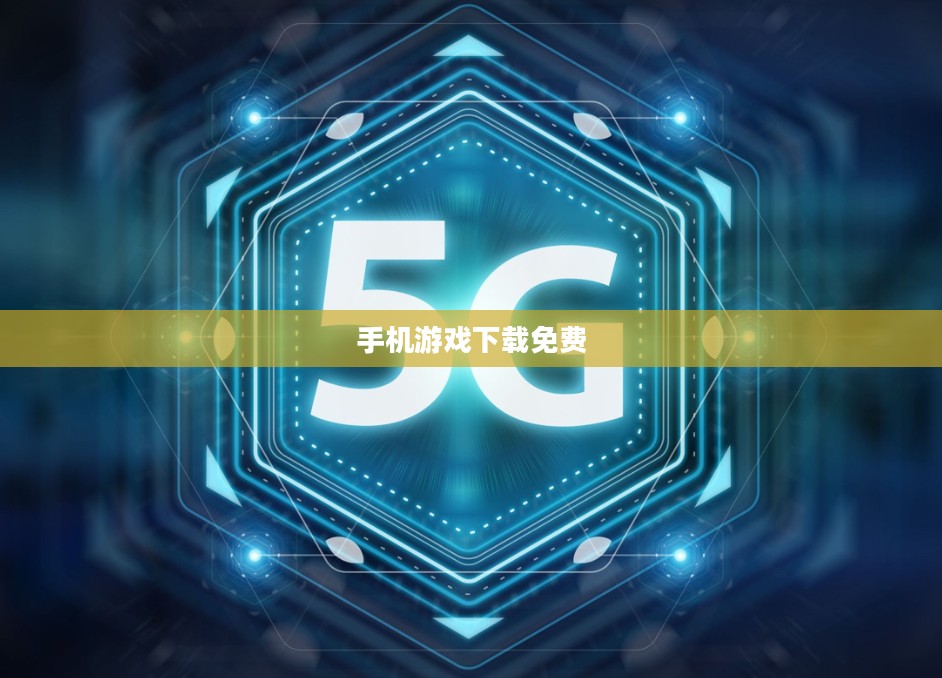 手机游戏下载免费的未来，探索与机遇